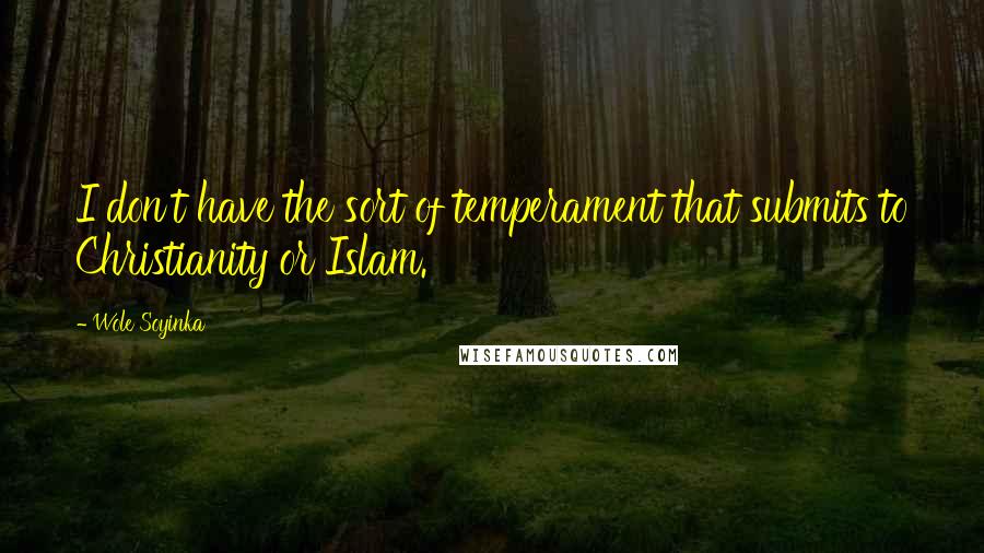 Wole Soyinka Quotes: I don't have the sort of temperament that submits to Christianity or Islam.