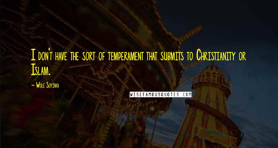 Wole Soyinka Quotes: I don't have the sort of temperament that submits to Christianity or Islam.