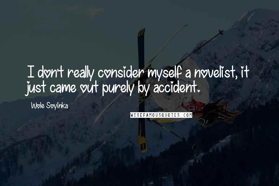 Wole Soyinka Quotes: I don't really consider myself a novelist, it just came out purely by accident.