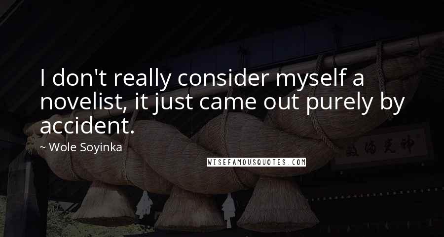 Wole Soyinka Quotes: I don't really consider myself a novelist, it just came out purely by accident.