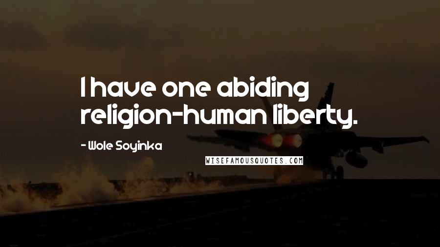 Wole Soyinka Quotes: I have one abiding religion-human liberty.