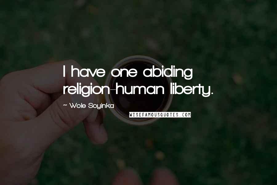 Wole Soyinka Quotes: I have one abiding religion-human liberty.