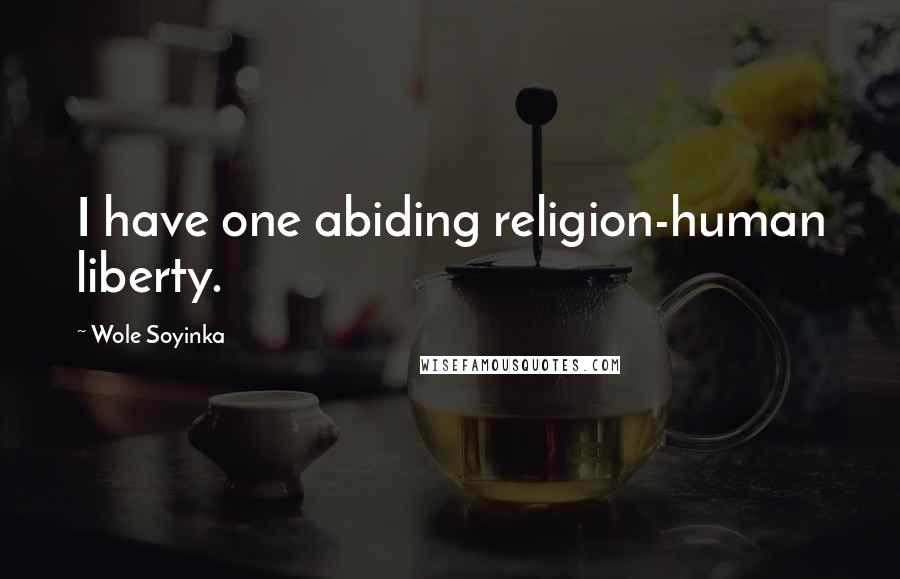 Wole Soyinka Quotes: I have one abiding religion-human liberty.