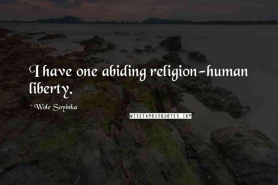 Wole Soyinka Quotes: I have one abiding religion-human liberty.