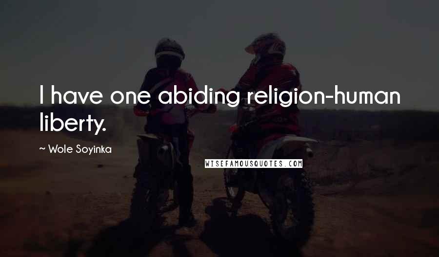 Wole Soyinka Quotes: I have one abiding religion-human liberty.