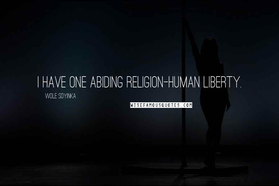 Wole Soyinka Quotes: I have one abiding religion-human liberty.