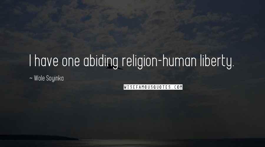 Wole Soyinka Quotes: I have one abiding religion-human liberty.