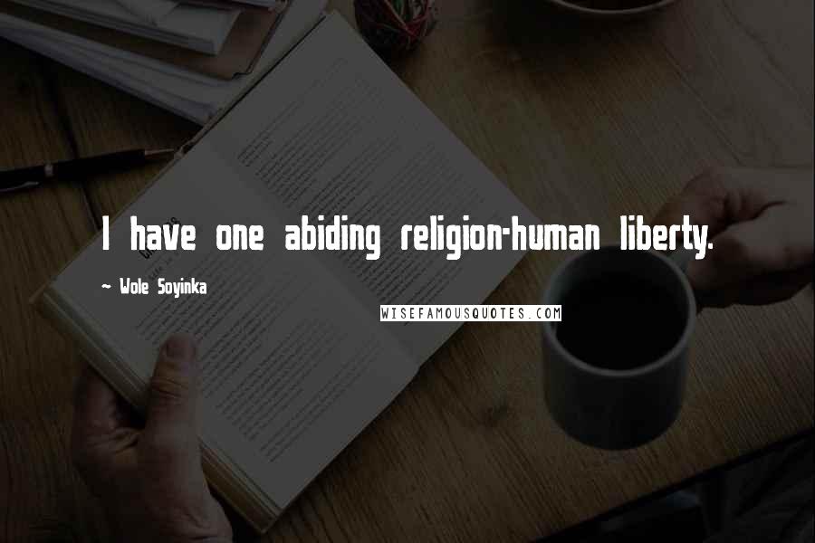 Wole Soyinka Quotes: I have one abiding religion-human liberty.