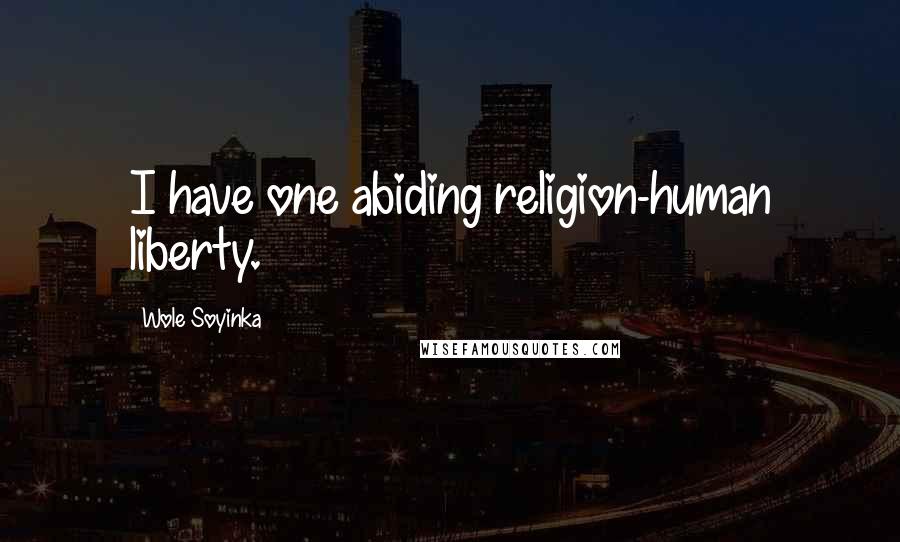 Wole Soyinka Quotes: I have one abiding religion-human liberty.