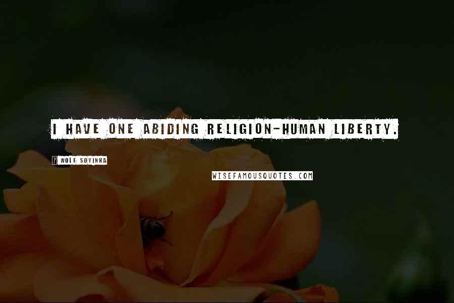 Wole Soyinka Quotes: I have one abiding religion-human liberty.