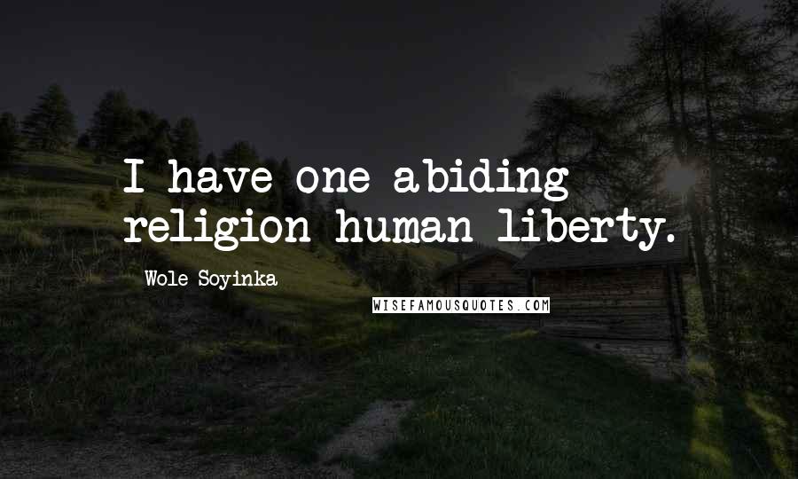 Wole Soyinka Quotes: I have one abiding religion-human liberty.