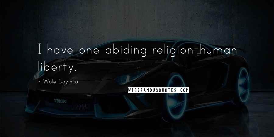 Wole Soyinka Quotes: I have one abiding religion-human liberty.
