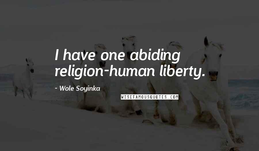 Wole Soyinka Quotes: I have one abiding religion-human liberty.