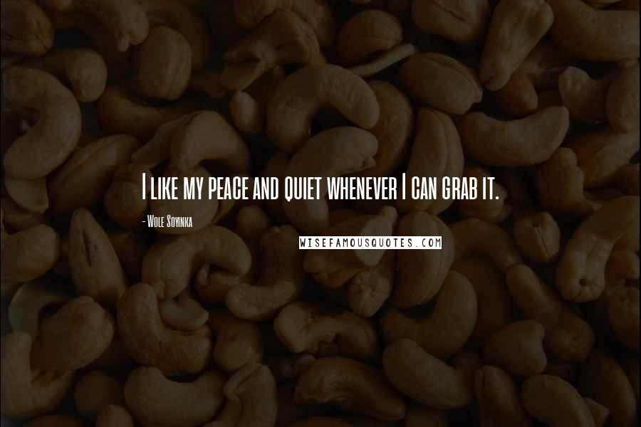 Wole Soyinka Quotes: I like my peace and quiet whenever I can grab it.