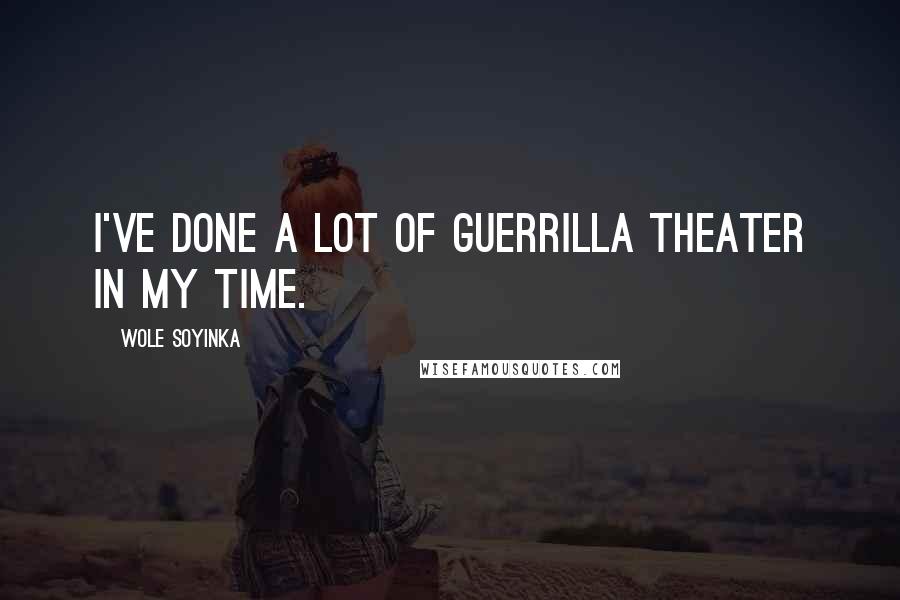 Wole Soyinka Quotes: I've done a lot of guerrilla theater in my time.