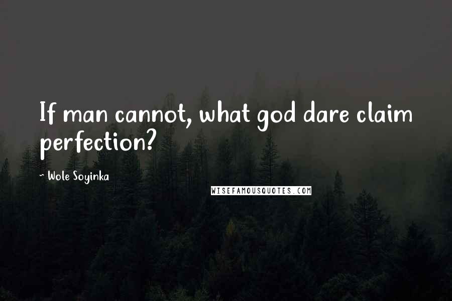 Wole Soyinka Quotes: If man cannot, what god dare claim perfection?