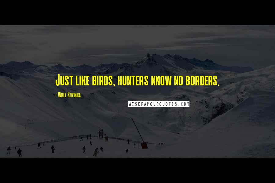 Wole Soyinka Quotes: Just like birds, hunters know no borders.