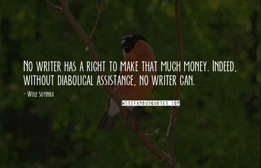 Wole Soyinka Quotes: No writer has a right to make that much money. Indeed, without diabolical assistance, no writer can.