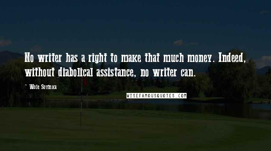 Wole Soyinka Quotes: No writer has a right to make that much money. Indeed, without diabolical assistance, no writer can.