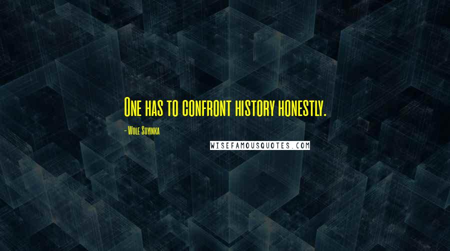 Wole Soyinka Quotes: One has to confront history honestly.