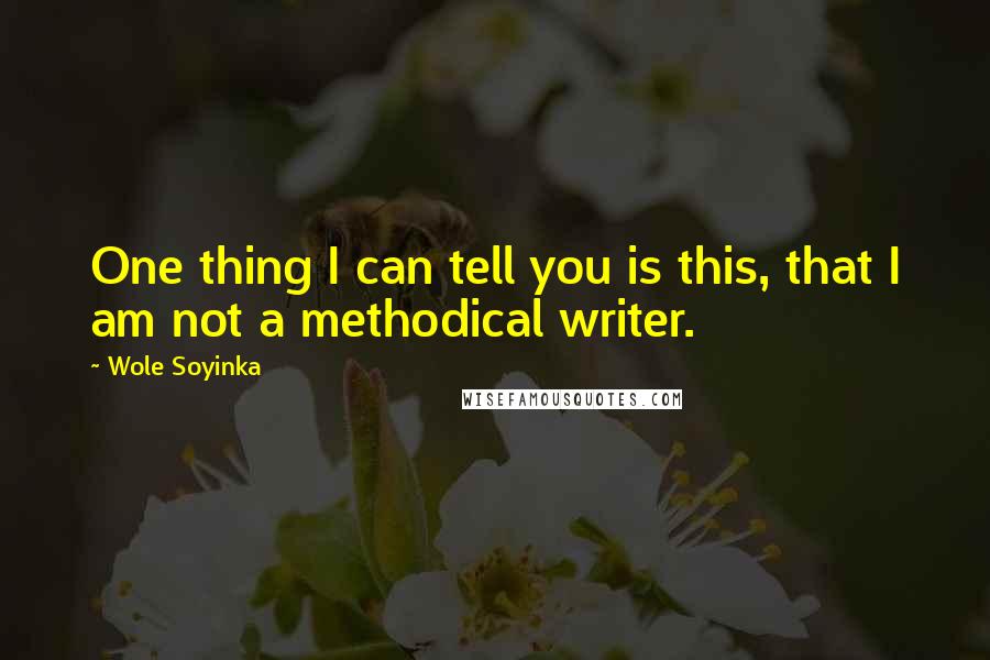 Wole Soyinka Quotes: One thing I can tell you is this, that I am not a methodical writer.