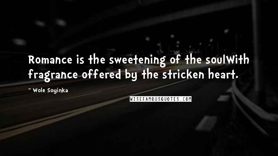 Wole Soyinka Quotes: Romance is the sweetening of the soulWith fragrance offered by the stricken heart.