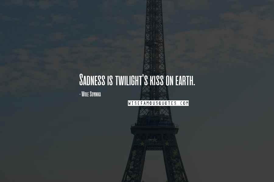 Wole Soyinka Quotes: Sadness is twilight's kiss on earth.