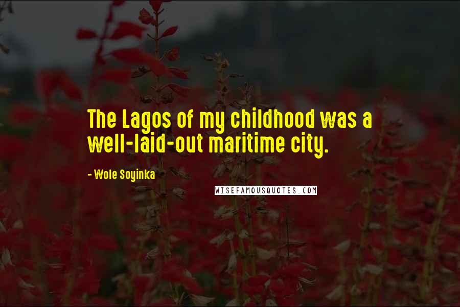 Wole Soyinka Quotes: The Lagos of my childhood was a well-laid-out maritime city.