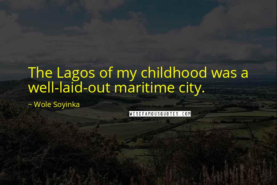 Wole Soyinka Quotes: The Lagos of my childhood was a well-laid-out maritime city.