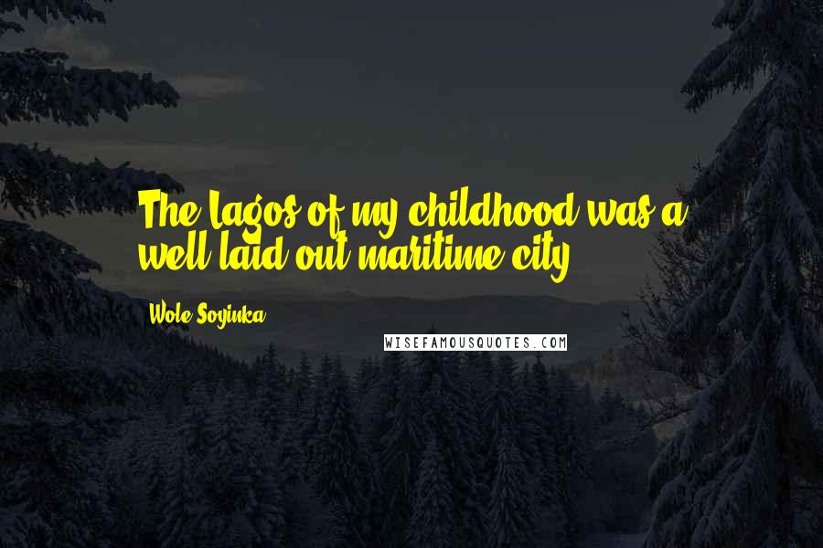 Wole Soyinka Quotes: The Lagos of my childhood was a well-laid-out maritime city.