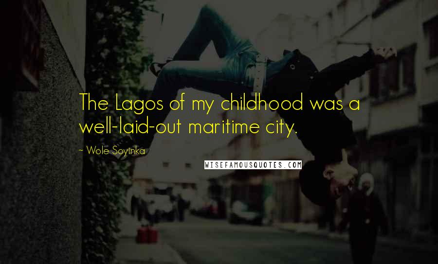 Wole Soyinka Quotes: The Lagos of my childhood was a well-laid-out maritime city.