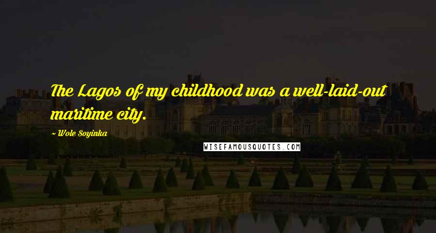 Wole Soyinka Quotes: The Lagos of my childhood was a well-laid-out maritime city.