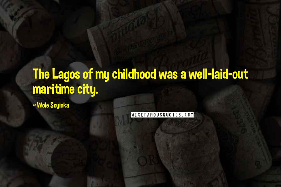 Wole Soyinka Quotes: The Lagos of my childhood was a well-laid-out maritime city.