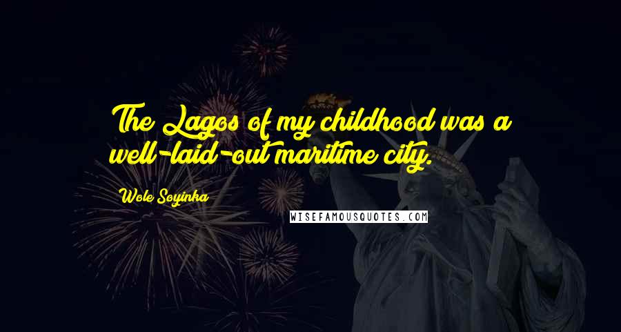 Wole Soyinka Quotes: The Lagos of my childhood was a well-laid-out maritime city.
