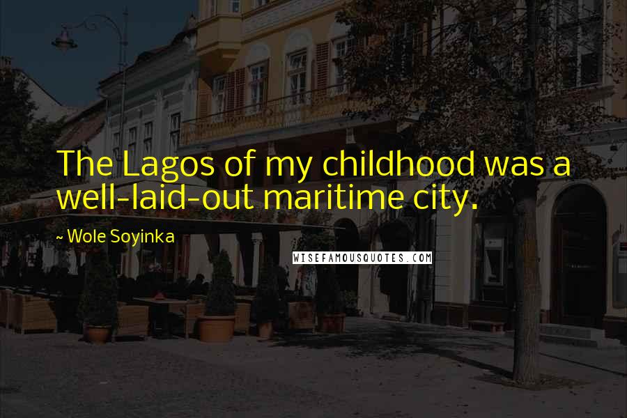 Wole Soyinka Quotes: The Lagos of my childhood was a well-laid-out maritime city.