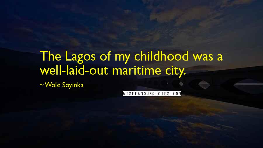 Wole Soyinka Quotes: The Lagos of my childhood was a well-laid-out maritime city.