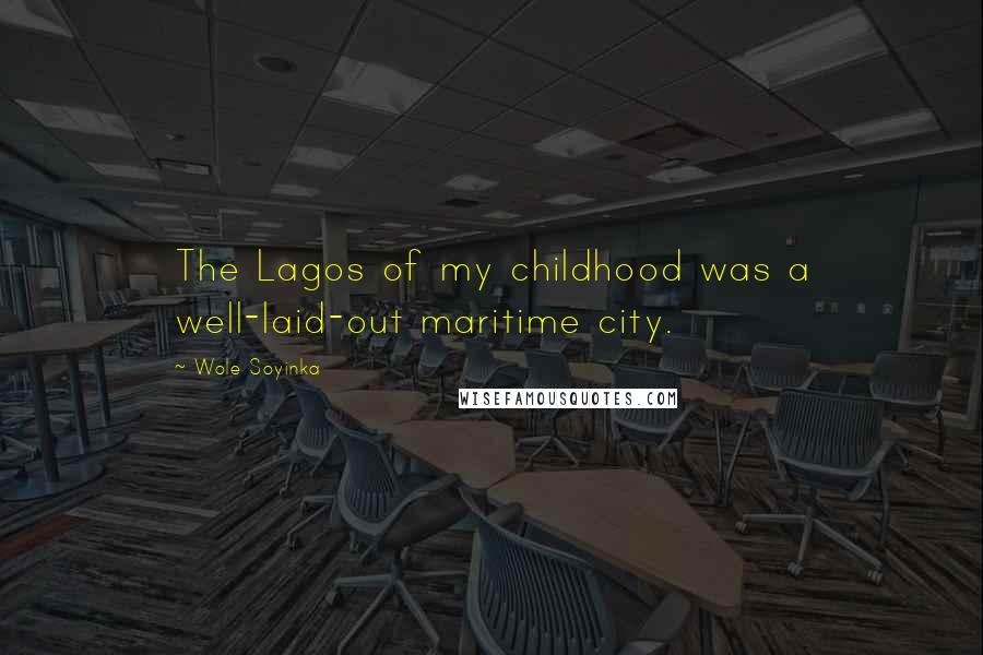 Wole Soyinka Quotes: The Lagos of my childhood was a well-laid-out maritime city.