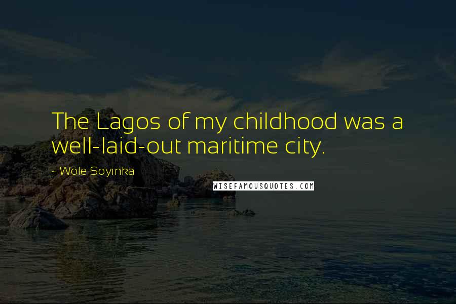 Wole Soyinka Quotes: The Lagos of my childhood was a well-laid-out maritime city.