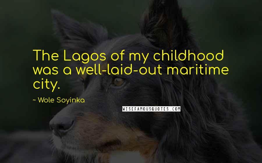 Wole Soyinka Quotes: The Lagos of my childhood was a well-laid-out maritime city.