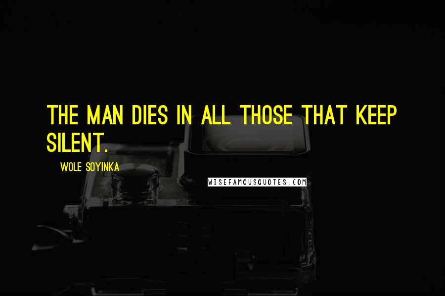 Wole Soyinka Quotes: The man dies in all those that keep silent.
