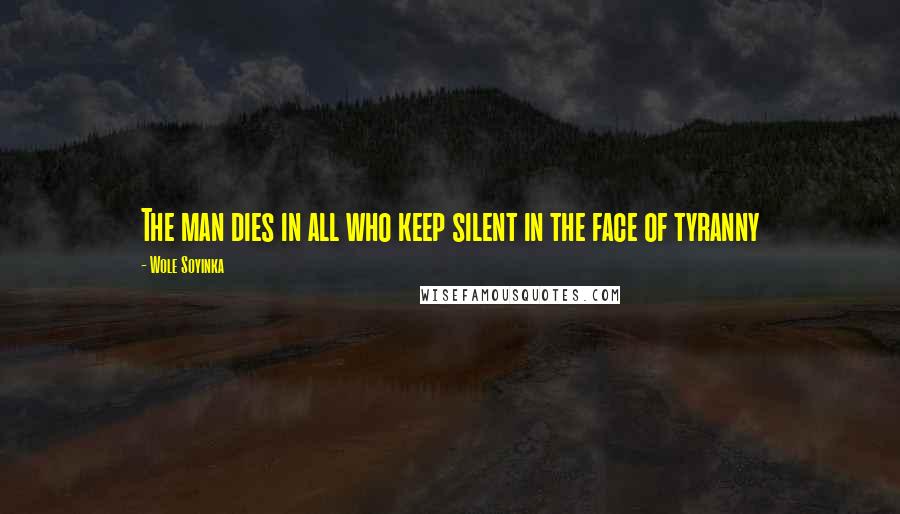 Wole Soyinka Quotes: The man dies in all who keep silent in the face of tyranny