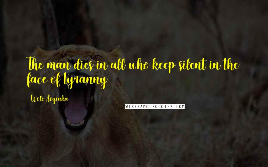 Wole Soyinka Quotes: The man dies in all who keep silent in the face of tyranny