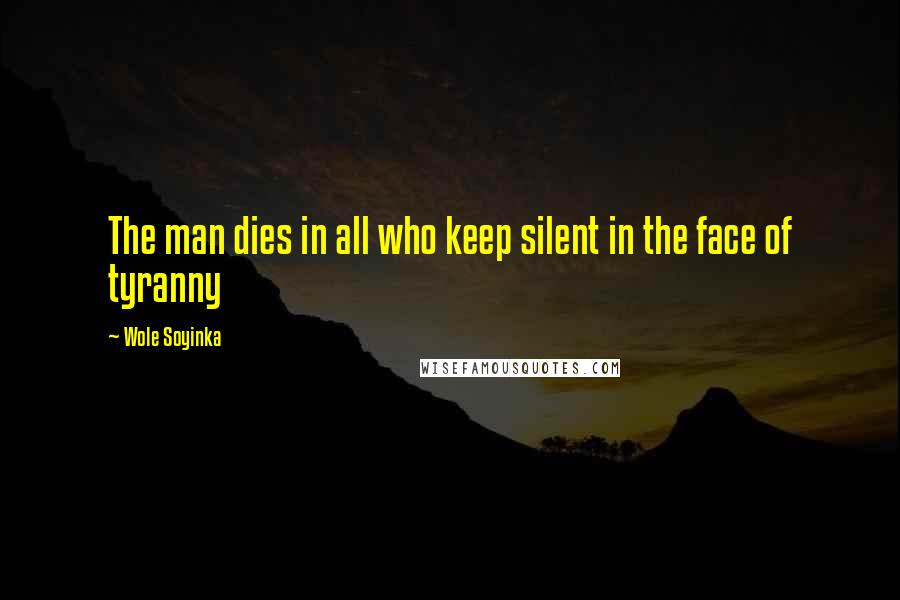 Wole Soyinka Quotes: The man dies in all who keep silent in the face of tyranny