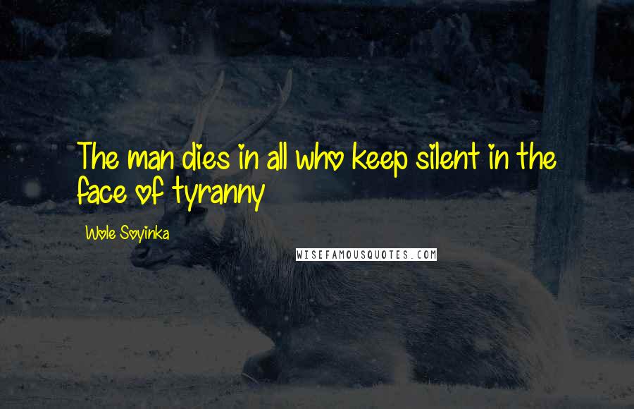 Wole Soyinka Quotes: The man dies in all who keep silent in the face of tyranny
