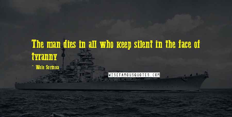 Wole Soyinka Quotes: The man dies in all who keep silent in the face of tyranny