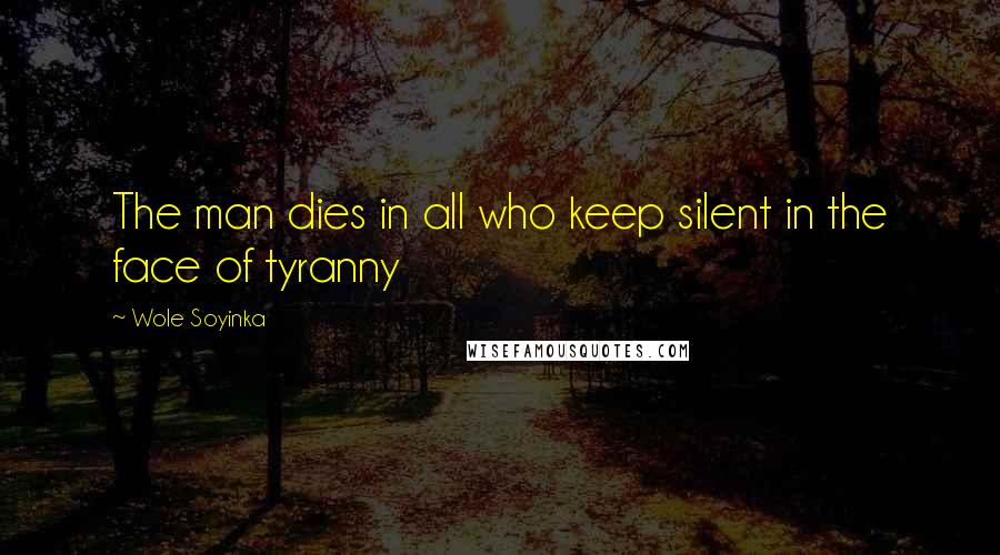 Wole Soyinka Quotes: The man dies in all who keep silent in the face of tyranny