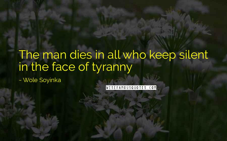 Wole Soyinka Quotes: The man dies in all who keep silent in the face of tyranny