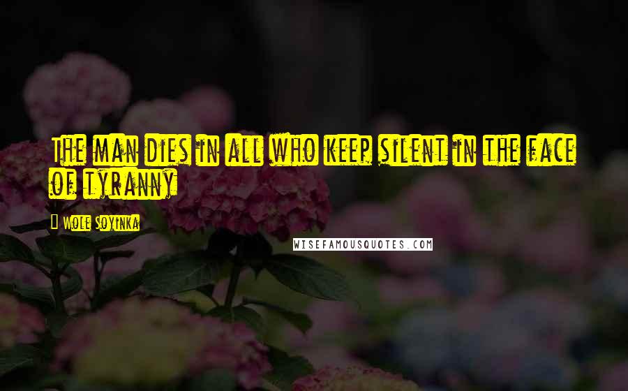 Wole Soyinka Quotes: The man dies in all who keep silent in the face of tyranny