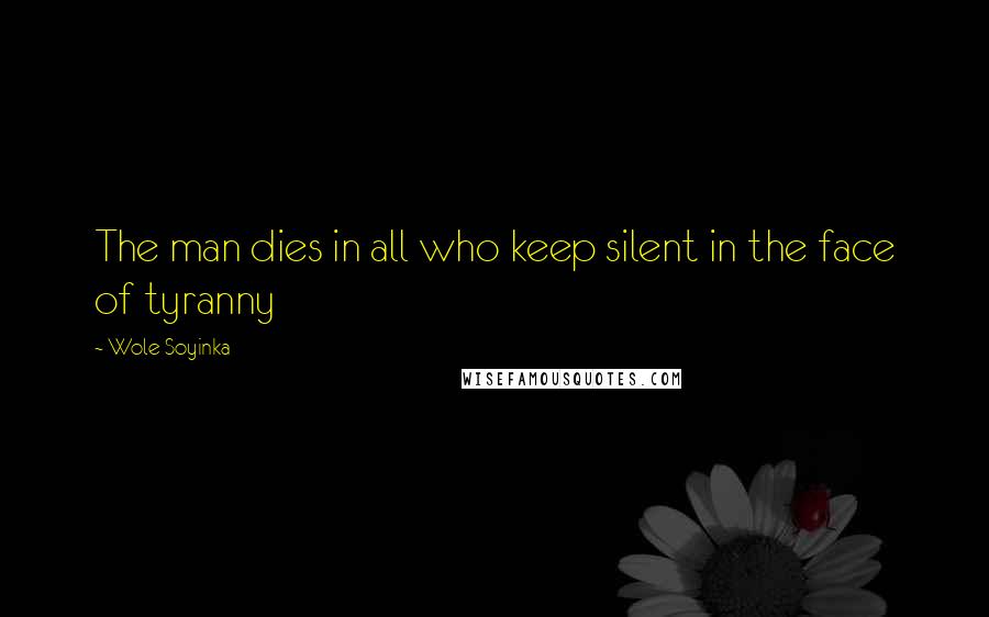 Wole Soyinka Quotes: The man dies in all who keep silent in the face of tyranny