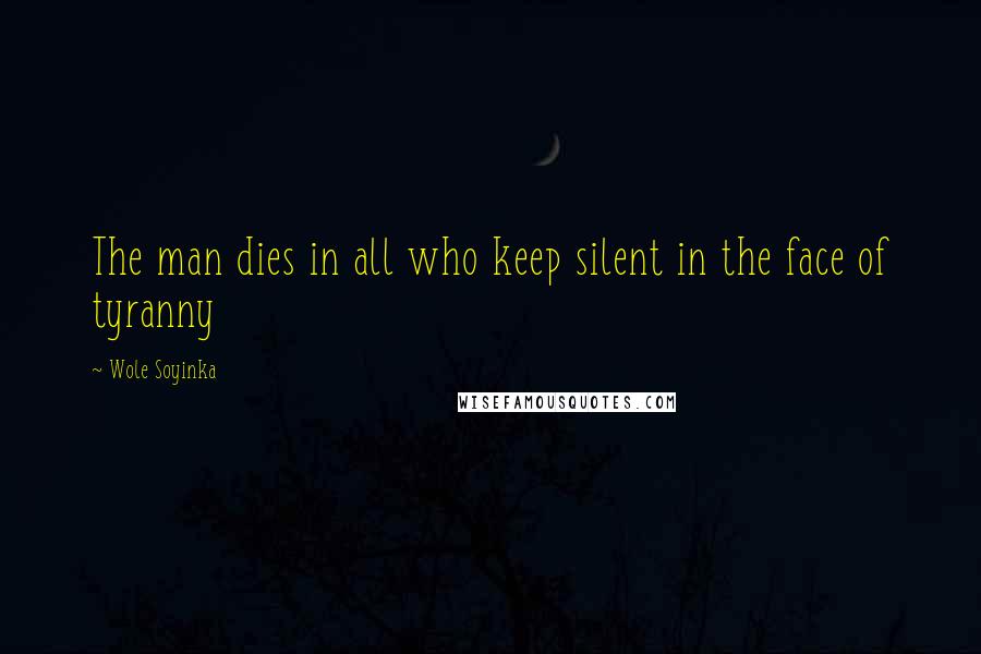 Wole Soyinka Quotes: The man dies in all who keep silent in the face of tyranny
